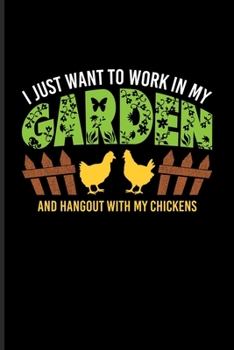 Paperback I Just Want To Work In My Garden And Hangout With My Chickens: Garden Planner And Log Book For Farming, Gardening & Organic Botany Fans - 6x9 - pages Book