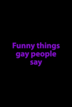 Gay People: Funny Things Gays Say - Lined Journal To Write Gay Sayings And Quotes - Fantastic Gay or Same Sex Gift Idea