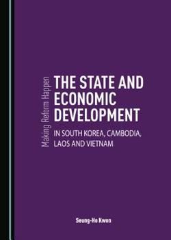 Hardcover Making Reform Happen: The State and Economic Development in South Korea, Cambodia, Laos and Vietnam Book