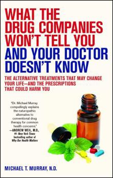 Paperback What the Drug Companies Won't Tell You and Your Doctor Doesn't Know: The Alternative Treatments That May Change Your Life--And the Prescriptions That Book