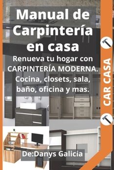 Paperback Manual de Carpintería en Casa: Renueva tu hogar con carpintería moderna. Cocina, closets, sala, baño, oficina y más. [Spanish] Book