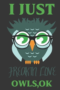 I just freakin love Owls,ok: Owl gifts for men,women,girls,Kids and Owl lovers: blank Lined notebook/Journal to write in.