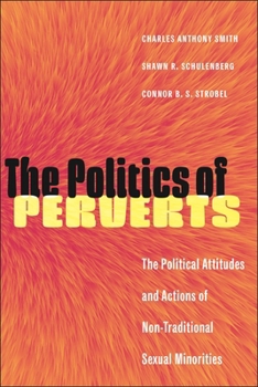 The Politics of Perverts: The Political Attitudes and Actions of Non-Traditional Sexual Minorities (LGBTQ Politics)