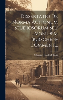 Hardcover Dissertatio De Norma Actionum Studiosorum Seu Von Dem Burschen-comment... [Latin] Book