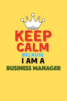 Paperback Keep Calm Because I Am A Business Manager - Funny Business Manager Notebook And Journal Gift: Lined Notebook / Journal Gift, 120 Pages, 6x9, Soft Cove Book