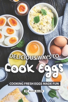 Delicious Ways to Cook Eggs: Cooking Fresh Eggs Made Fun