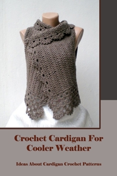 Paperback Crochet Cardigan For Cooler Weather: Ideas About Cardigan Crochet Patterns: Crochet Cardigan Patterns Book