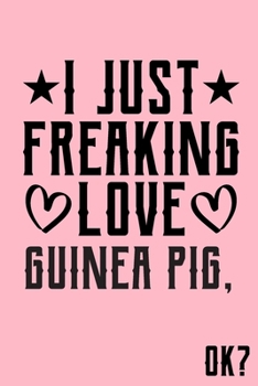 I Just Freaking Love Guinea Pig Ok: Animal Shelters or Rescues Adoption Notebook Flower Wide Ruled Lined Journal 6x9 Inch ( Legal ruled ) Family Gift Idea Mom Dad or Kids in Holidays - Cute Pink Cover