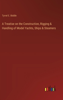 Hardcover A Treatise on the Construction, Rigging & Handling of Model Yachts, Ships & Steamers Book