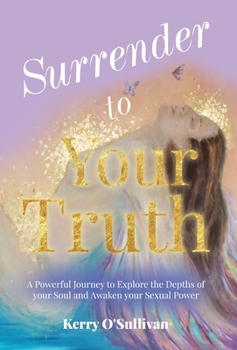 Hardcover Surrender To Your Truth: A Powerful Journey to Explore the Depths of your Soul and Awaken your Sexual Power Book