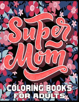 Super Mom Coloring Books For Adults: Funny Quotes Coloring Book for Mothers, with Floral Mandala Patterns - Mothers Day Coloring Book