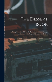 Hardcover The Dessert Book: a Complete Manual From the Best American and Foreign Authorities. With Original Economical Recipes Book