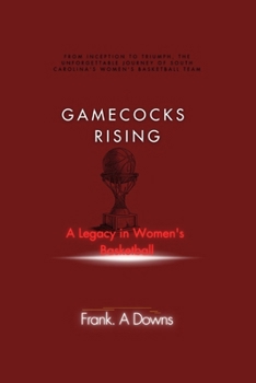 Gamecocks Rising: A Legacy in Women's Basketball: From Inception To Triumph, The Unforgettable Journey Of South Carolina's Women's Baske
