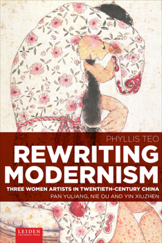 Paperback Rewriting Modernism: Three Women Artists in Twentieth-Century China (Pan Yuliang, Nie Ou and Yin Xiuzhen) Book