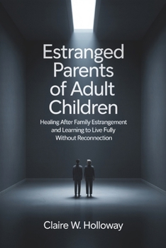 Estranged Parents of Adult Children: Healing After Family Estrangement and Learning to Live Fully Without Reconnection
