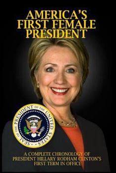 Paperback America's First Female President: A Complete Chronology of President Hillary Rodham Clinton's First Term in Office Book