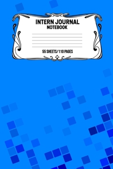 Intern Journal Notebook 55 Sheets/110 Pages: Keep Track And Record Daily Notes During Internship Perfect Gift For Interns, Trainees, Apprentices, Novices And Students