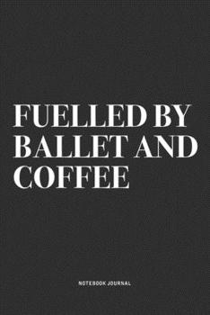 Paperback Fuelled By Ballet And Coffee: A 6x9 Inch Diary Notebook Journal With A Bold Text Font Slogan On A Matte Cover and 120 Blank Lined Pages Makes A Grea Book