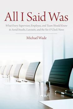 Paperback All I Said Was: What Every Supervisor, Employee, and Team Should Know to Avoid Insults, Lawsuits, and the Six O'Clock News Book