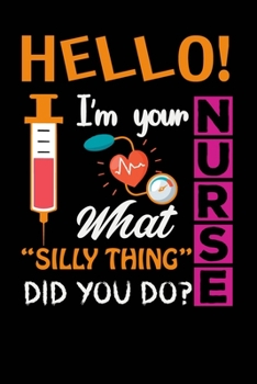 Paperback Hello! I'm your Nurse What Silly Thing Did You Do?: Great as Nurse Journal/Organizer/Practitioner Gift or Nurse Graduation Gift (Nurse Notebooks & Gif Book