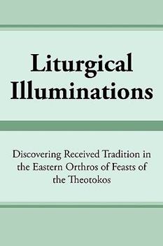 Paperback Liturgical Illuminations: Discovering Received Tradition in the Eastern Orthros of Feasts of the Theotokos Book