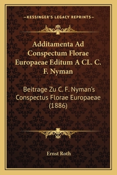 Additamenta Ad Conspectum Florae Europaeae Editum A CL. C. F. Nyman: Beitrage Zu C. F. Nyman's Conspectus Florae Europaeae (1886)