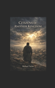 CITIZENS OF ANOTHER KINGDOM: LIVING FAITHFULLY IN A HOSTILE WORLD
