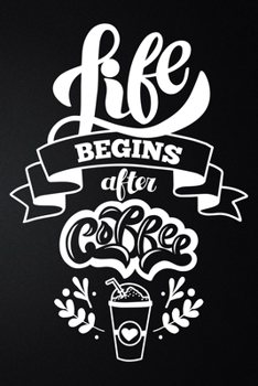 Life Begins After Coffee: 100 Pages 6'' x 9'' Coffee Tasting Journal | Track, Log And Rate Coffee Varieties And Roasts Notebook Gift For Coffee Drinkers