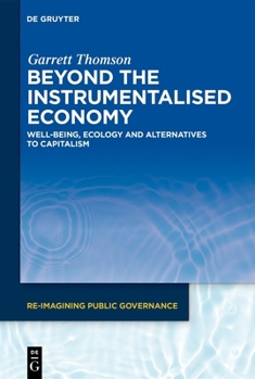 Beyond the Instrumentalised Economy: Well-being, Ecology and Alternative Economies (Re-Imagining Public Governance, 3)