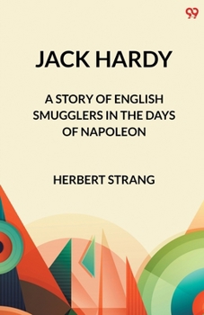 Jack Hardy A Story of English Smugglers in the Days of Napoleon