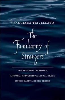 Familiarity of Strangers: The Sephardic Diaspora, Livorno, and Cross-Cultural Trade in the Early Modern Period