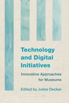 Technology and Digital Initiatives: Innovative Approaches for Museums - Book #3 of the Innovative Approaches for Museums