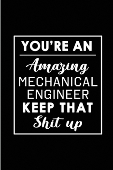 You're An Amazing Mechanical Engineer. Keep That Shit Up.: Blank Lined Funny Mechanical Engineer Journal Notebook Diary - Perfect Gag Birthday, ... Gift for friends, family and coworkers