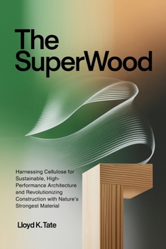 Paperback The SuperWood: Harnessing Cellulose for Sustainable, High-Performance Architecture and Revolutionizing Construction with Nature's Strongest Material Book