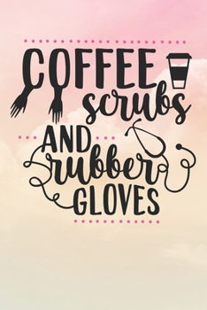 Coffee Scrubs and Rubber Gloves: Nurse Journal / Notebook / Diary - Funny Quote Nurse Gift for School, Work, Birthday, or Christmas