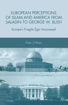 Paperback European Perceptions of Islam and America from Saladin to George W. Bush: Europe's Fragile Ego Uncovered Book