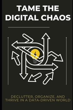Paperback Tame the Digital Chaos: Declutter, Organize, and Thrive in a Data-Driven World Book
