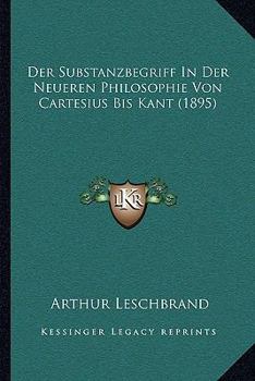 Paperback Der Substanzbegriff In Der Neueren Philosophie Von Cartesius Bis Kant (1895) [German] Book