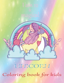 I am 12 & magical Unicorn coloring book for kids: An unicorn coloring activity book for kids & toddler age 6,7,8,9,10,11 & 12. Unicorn coloring book ... active their brain. A new year gift for kids.