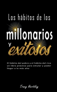 Paperback Los hábitos de los millonarios y exitosos - El hábito del pobre y el hábito del rico un libro práctico para emular y poder llegar a lo más alto [Spanish] Book