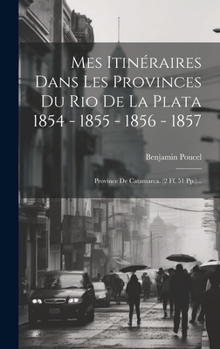 Hardcover Mes Itinéraires Dans Les Provinces Du Rio De La Plata 1854 - 1855 - 1856 - 1857: Province De Catamarca. (2 Ff. 51 Pp.)... [French] Book