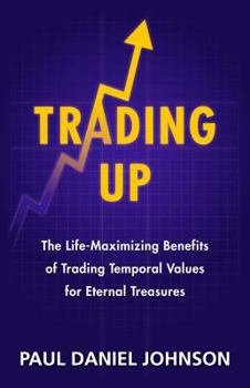 Paperback Trading Up: The Life-maximizing Benefits of Trading Temporal Values for Eternal Treasures Book