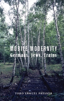 Mobile Modernity: Germans, Jews, Trains - Book  of the Cultures of History