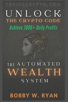 Paperback Unlock The Crypto Code: Achieve $800+ Daily Profits: The Automated Wealth System Book