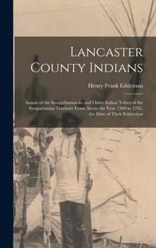 Hardcover Lancaster County Indians; Annals of the Susquehannocks and Other Indian Tribes of the Susquehanna Territory From About the Year 1500 to 1763, the Date Book