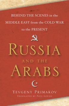 Hardcover Russia and the Arabs: Behind the Scenes in the Middle East from the Cold War to the Present Book