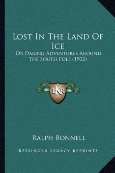 Paperback Lost In The Land Of Ice: Or Daring Adventures Around The South Pole (1902) Book