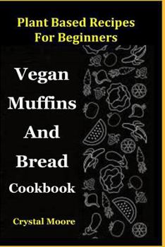 Paperback Plant Based Recipes for Beginners: Vegan Muffins and Bread Cookbook Book