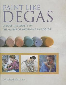 Paperback Paint Like Degas: Unlock the Secrets of the Master of Movement and Color Book