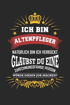 Ich bin Altenpfleger natürlich bin ich verrückt Glaubst du eine zurechnungsfähige Person würde diesen Job machen?: Notizbuch liniert DIN A5 - 120 ... Schreibheft Planer Tagebuch (German Edition)
